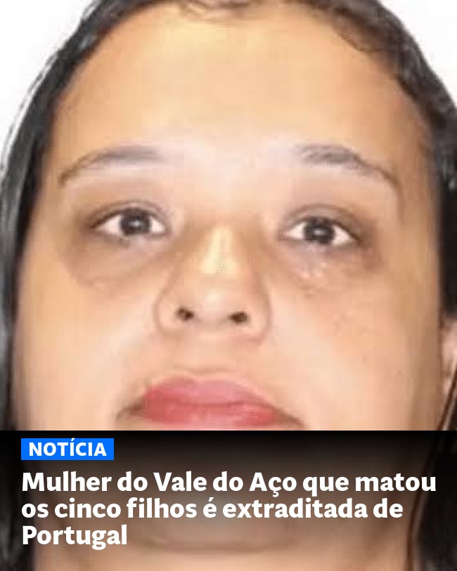 Mulher do Vale do Aço que matou os cinco filhos é extraditada de Portugal