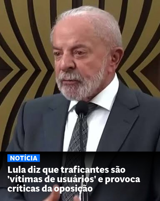 Lula diz que traficantes são 'vítimas de usuários' e provoca críticas da oposição