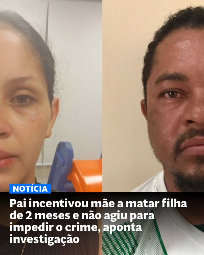 Pai incentivou mãe a matar filha de 2 meses e não agiu para impedir o crime, aponta investigação