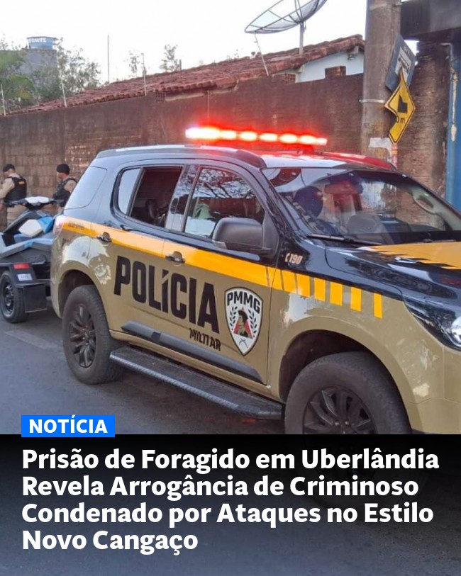 Prisão de Foragido em Uberlândia Revela Arrogância de Criminoso Condenado por Ataques no Estilo Novo Cangaço