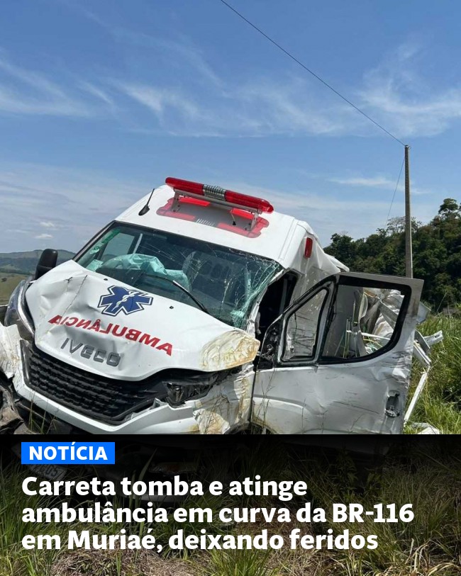 Carreta tomba e atinge ambulância em curva da BR-116 em Muriaé, deixando feridos - Post para compartilhamento via WhatsApp