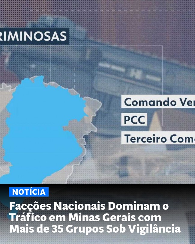 Facções Nacionais Dominam o Tráfico em Minas Gerais com Mais de 35 Grupos Sob Vigilância - Post para compartilhamento via WhatsApp