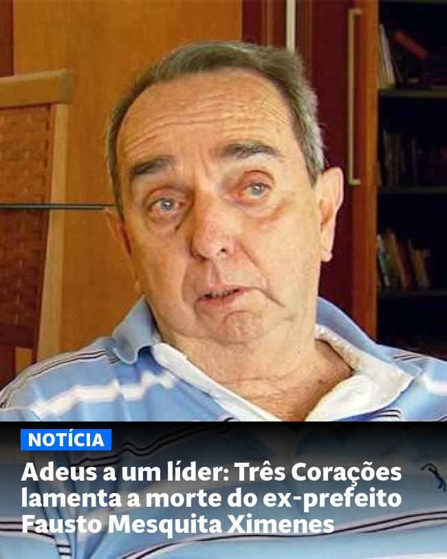 Adeus a um líder: Três Corações lamenta a morte do ex-prefeito Fausto Mesquita Ximenes - Post para compartilhamento via WhatsApp