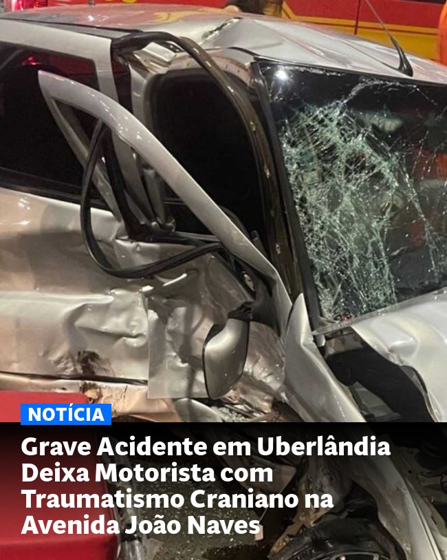 Grave Acidente em Uberlândia Deixa Motorista com Traumatismo Craniano na Avenida João Naves - Post para compartilhamento via WhatsApp