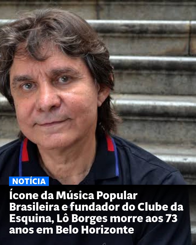 Ícone da Música Popular Brasileira e fundador do Clube da Esquina, Lô Borges morre aos 73 anos em Belo Horizonte - Post para compartilhamento via WhatsApp
