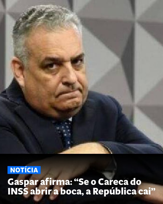 Gaspar afirma: “Se o Careca do INSS abrir a boca, a República cai” - Post para compartilhamento via WhatsApp