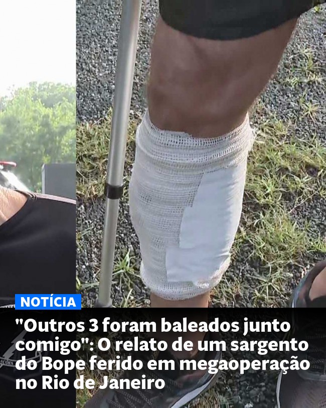 "Outros 3 foram baleados junto comigo": O relato de um sargento do Bope ferido em megaoperação no Rio de Janeiro - Post para compartilhamento via WhatsApp