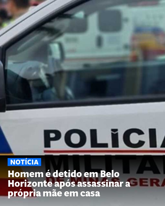 Homem é detido em Belo Horizonte após assassinar a própria mãe em casa - Post para compartilhamento via WhatsApp