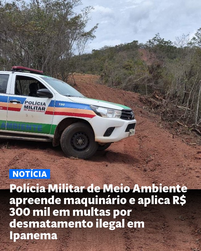 Polícia Militar de Meio Ambiente apreende maquinário e aplica R$ 300 mil em multas por desmatamento ilegal em Ipanema - Post para compartilhamento via WhatsApp