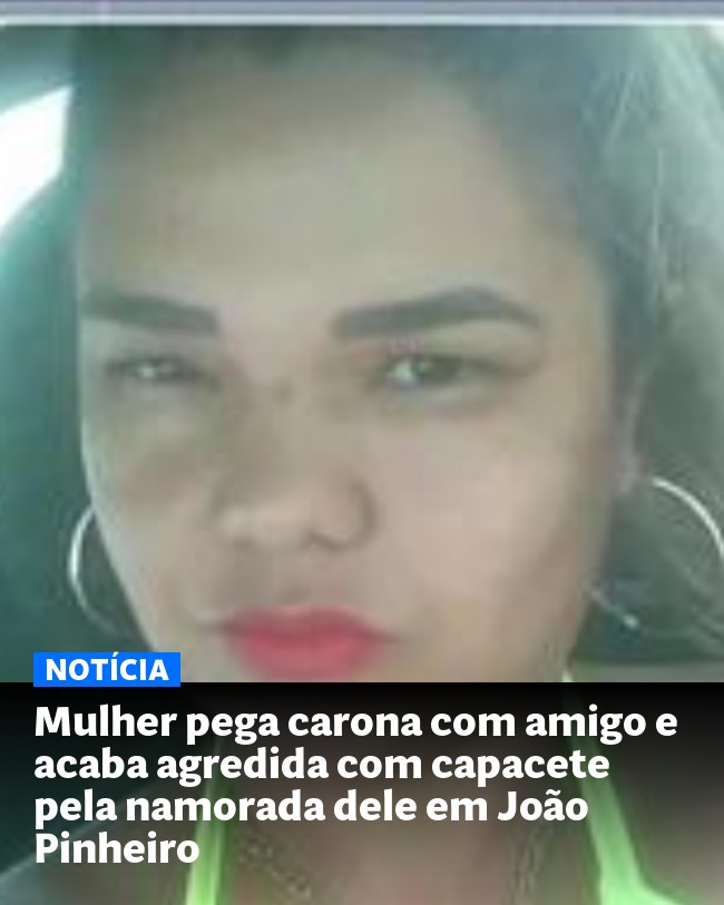 Mulher pega carona com amigo e acaba agredida com capacete pela namorada dele em João Pinheiro - Post para compartilhamento via WhatsApp