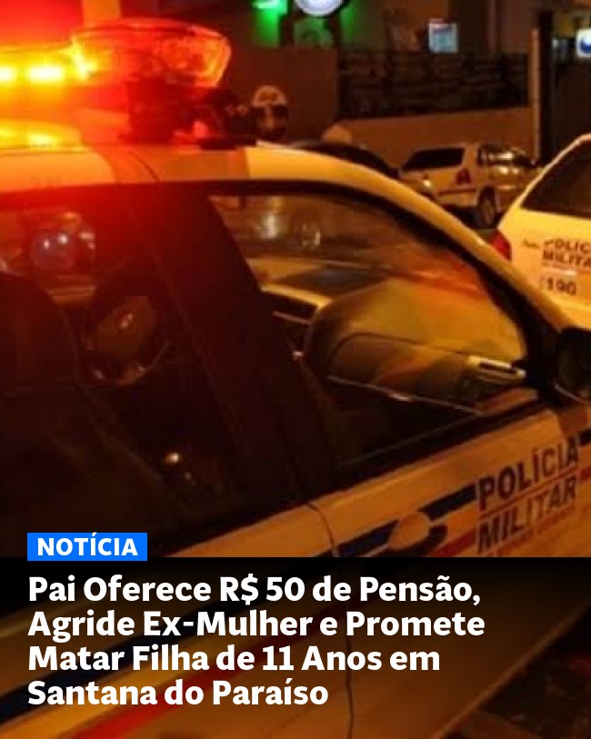 Pai Oferece R$ 50 de Pensão, Agride Ex-Mulher e Promete Matar Filha de 11 Anos em Santana do Paraíso - Post para compartilhamento via WhatsApp