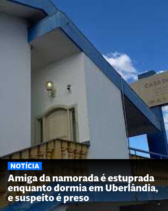 Amiga da namorada é estuprada enquanto dormia em Uberlândia, e suspeito é preso - Post para compartilhamento via WhatsApp