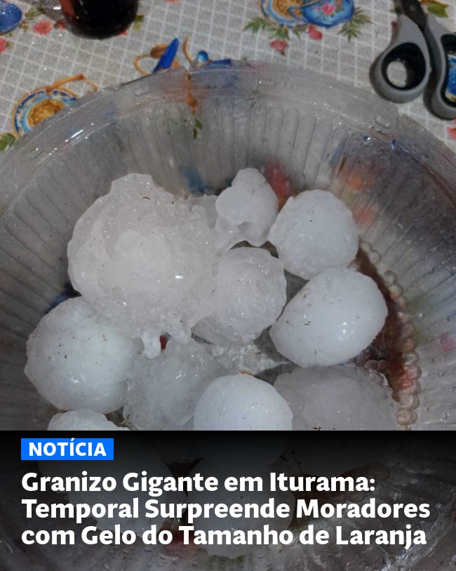 Granizo Gigante em Iturama: Temporal Surpreende Moradores com Gelo do Tamanho de Laranja - Post para compartilhamento via WhatsApp
