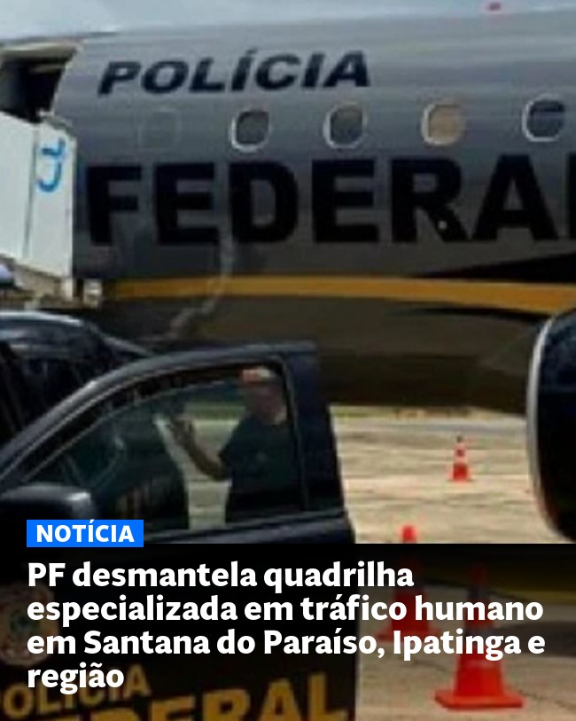 PF desmantela quadrilha especializada em tráfico humano em Santana do Paraíso, Ipatinga e região - Post para compartilhamento via WhatsApp