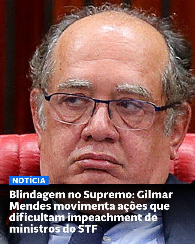 Blindagem no Supremo: Gilmar Mendes movimenta ações que dificultam impeachment de ministros do STF - Post para compartilhamento via WhatsApp