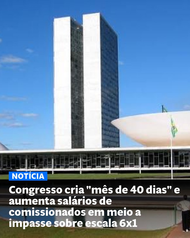 Congresso cria "mês de 40 dias" e aumenta salários de comissionados em meio a impasse sobre escala 6x1 - Post para compartilhamento via WhatsApp