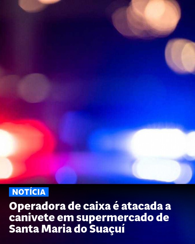 Operadora de caixa é atacada a canivete em supermercado de Santa Maria do Suaçuí - Post para compartilhamento via WhatsApp