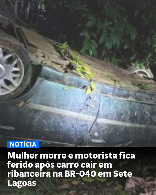 Mulher morre e motorista fica ferido após carro cair em ribanceira na BR-040 em Sete Lagoas - Post para compartilhamento via WhatsApp
