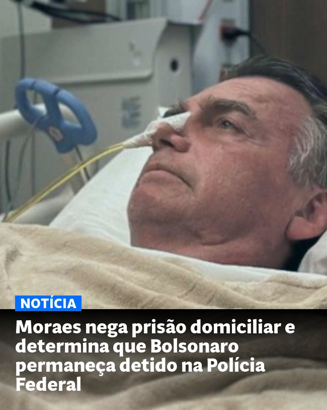 Moraes nega prisão domiciliar e determina que Bolsonaro permaneça detido na Polícia Federal - Post para compartilhamento via WhatsApp