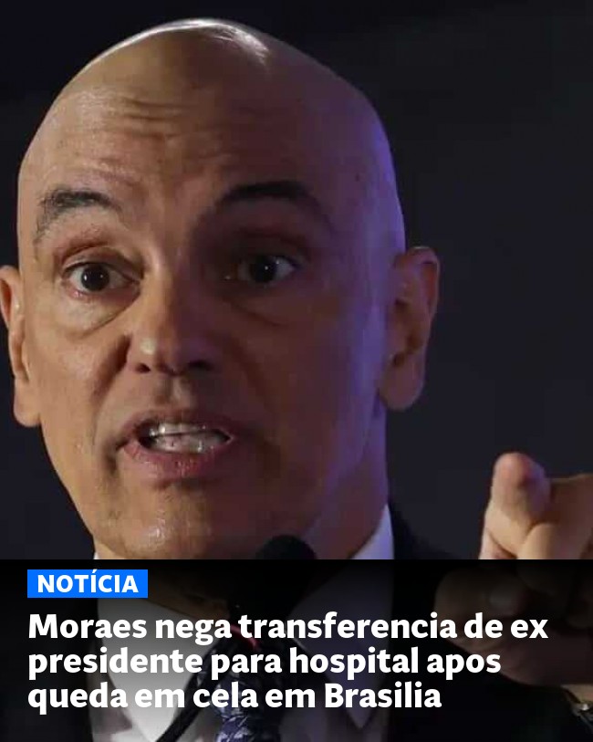 Moraes nega transferencia de ex presidente para hospital apos queda em cela em Brasilia - Post para compartilhamento via WhatsApp