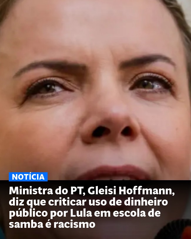 Ministra do PT, Gleisi Hoffmann, diz que criticar uso de dinheiro público por Lula em escola de samba é racismo - Post para compartilhamento via WhatsApp