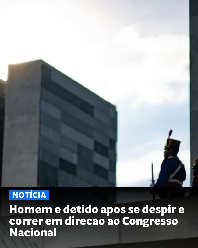Homem e detido apos se despir e correr em direcao ao Congresso Nacional - Post para compartilhamento via WhatsApp