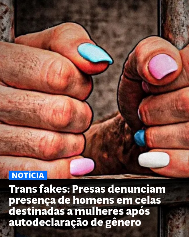 Trans fakes: Presas denunciam presença de homens em celas destinadas a mulheres após autodeclaração de gênero - Post para compartilhamento via WhatsApp