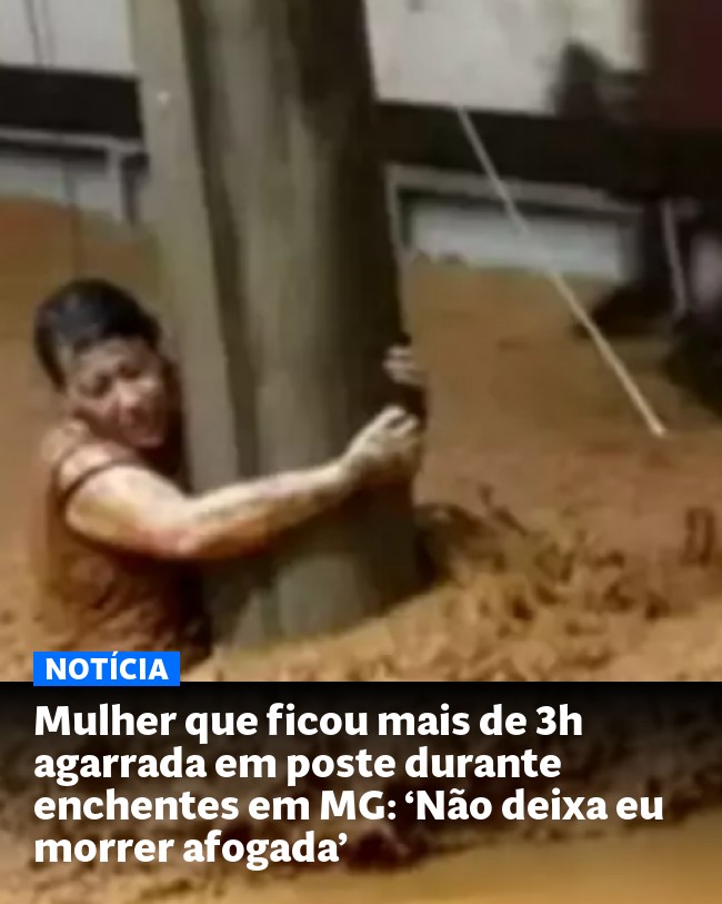 Mulher que ficou mais de 3h agarrada em poste durante enchentes em MG: ‘Não deixa eu morrer afogada’ - Post para compartilhamento via WhatsApp